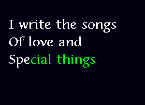 I write the songs
Of love and

Special things