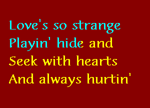 Love's so strange
Playin' hide and
Seek with hearts
And always hurtin'