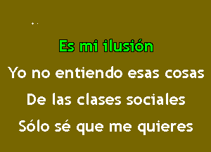 Es mi ilusic'm
Yo no entiendo esas cosas
De las clases sociales

Sblo 56') que me quieres