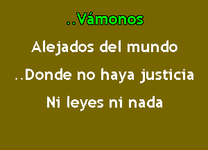 ..Vamonos

Alejados del mundo

..Donde no haya justicia

Ni Ieyes ni nada