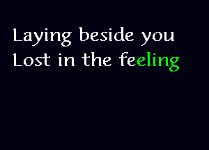 Laying beside you
Lost in the feeling