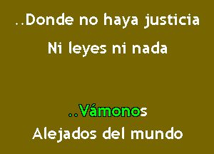 ..Donde no haya justicia

Ni leyes m' nada

..Viiimonos
Alejados del mundo