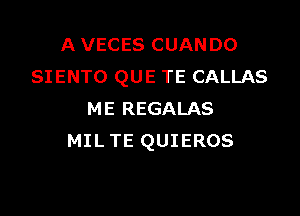 A VECES CUANDO
SIENTO QUE TE CALLAS

ME REGALAS
MIL TE QUIEROS