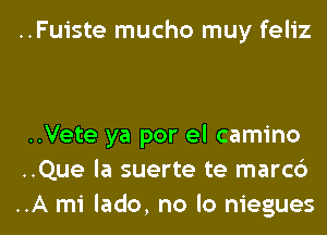 ..Fuiste mucho muy feliz

..Vete ya por el camino
..Que la suerte te marcc')
..A mi lado, no lo niegues