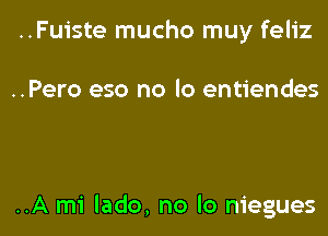 ..Fuiste mucho muy feliz

..Pero eso no lo entiendes

..A mi lado, no lo niegues