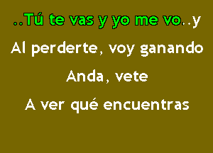 ..TL'1 te vas y yo me vo..y

Al perderte, voy ganando

Anda, vete

A ver que' encuentras