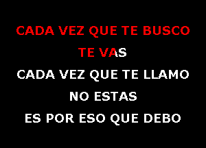 CADA VEZ QUE TE BUSCO
TE VAS
CADA VEZ QUE TE LLAMO
N0 ESTAS
ES POR ESO QUE DEBO