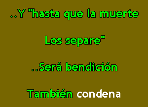 ..Y hasta que la muerte

Los separe
..Sera bendicic'm

Tambiei-n condena