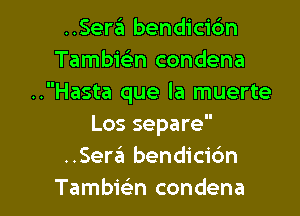 ..SerzEI bendicic'm
TambiGEn condena
..Hasta que la muerte
Los separe
..Serzi bendici6n

Tambwn condena l