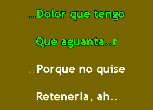 ..Dolor que tengo

Que aguanta..r

..Porque no quise

Retenerla, ah..