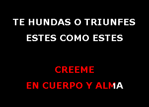 TE HUNDAS 0 TRIUNFES
ESTES COMO ESTES

CREEME
EN CUERPO Y ALMA