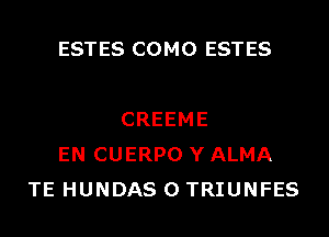 ESTES COMO ESTES

CREEME
EN CUERPO Y ALMA
TE HUNDAS 0 TRIUNFES
