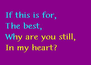 If this is for,
The best,

Why are you still,
In my heart?