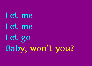 Let me
Let me

Let go
Baby, won't you?