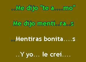 ..Me dijo te a....mo

Me dijo menti..ra..s
..Mentiras bonita....s

..Yyo... le crei....