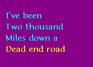 I've been
Two thousand

Miles down a
Dead end road