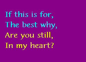 If this is for,
The best why,

Are you still,
In my heart?