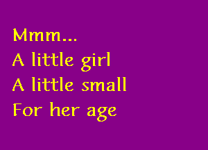 Mmm...
A little girl

A little small
For her age