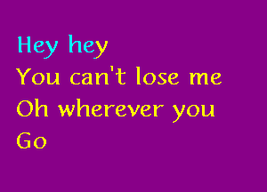 Hey hey

You can't lose me

Oh wherever you
Go