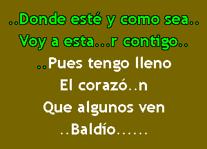 ..Donde esw y como sea..
Voy a esta...r contigo..
..Pues tengo lleno

El coraz6..n
Que algunos ven
..Baldio ......