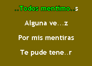 ..Todos mentimo..s
Alguna ve...z

Por mis mentiras

Te pude tene..r