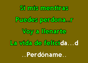 Si mis mentiras

Puedes perdona..r

Voy a llenarte
La Vida de felicida...d

..Perd6name..