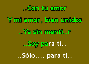 ..Con tu amor
Y mi amor, bien unidos
..Ya sin menti..r

..Soy para ti..

..S(3lo.... para ti..