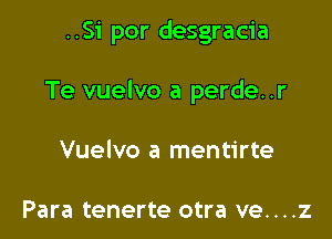 ..Si por desgracia

Te vuelvo a perde..r

Vuelvo a mentirte

Para tenerte otra ve....z