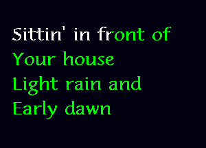 Sittin' in front of
Your house

Light rain and
Early dawn