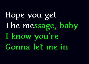 Hope you get
The message, baby

I know you're
Gonna let me in