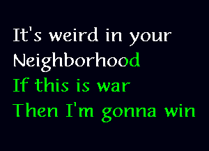 It's weird in your
Neighborhood

If this is war
Then I'm gonna win