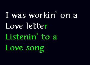 I was workin' on a
Love letter

Listenin' to a
Love song