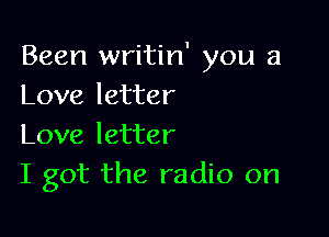 Been writin' you a
Love letter

Love letter
I got the radio on