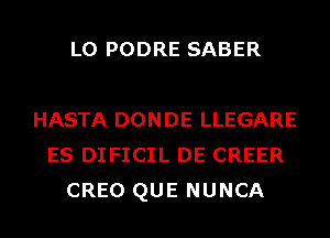 L0 PODRE SABER

HASTA DONDE LLEGARE
ES DIFICIL DE CREER
CREO QUE NUNCA