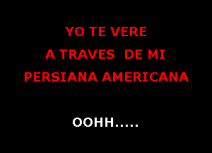 YOTEVERE
A TRAVES DE MI

PERSIANA AMERICANA

OOHH .....