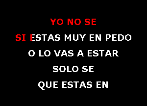 Y0 NO SE
SI ESTAS MUY EN PEDO

0 L0 VAS A ESTAR
SOLO SE
QUE ESTAS EN