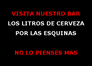VISITA NUESTRO BAR
LOS LITROS DE CERVEZA
POR LAS ESQUINAS

N0 L0 PIENSES MAS