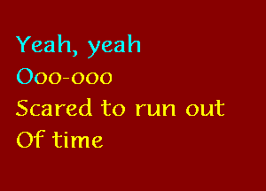 Yeah, yeah
Ooo-ooo

Scared to run out
Of time