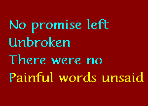 No promise left
Unbroken

There were no
Painful words unsaid