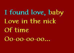 I found love, baby
Love in the nick

Of time
Oo-oo-oo-oo...