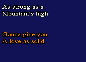 As strong as a
Mountain s high

Gonna give you
A love as solid