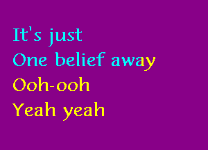 It's just
One belief away

Ooh-ooh
Yeah yeah