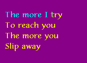 The more I try
To reach you

The more you
Slip away