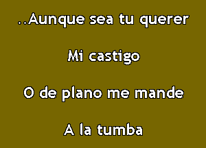 ..Aunque sea tu querer

Mi castigo

0 de plano me mande

A la tumba