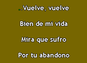 ..Vuelve, vuelve

Bien de mi Vida

Mira que sufro

Por tu abandono