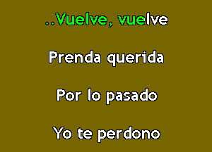 ..Vuelve, vuelve

Prenda querida

Por lo pasado

Yo te perdono