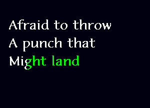 Afraid to throw
A punch that

Might land