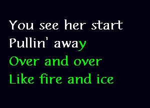 You see her start
Pullin' away

Over and over
Like fire and ice