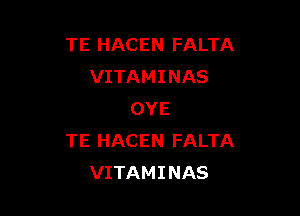 TE HACEN FALTA
VITAMINAS

OYE
TE HACEN FALTA
VITAMINAS