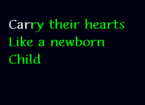 Carry their hearts
Like a newborn

Child